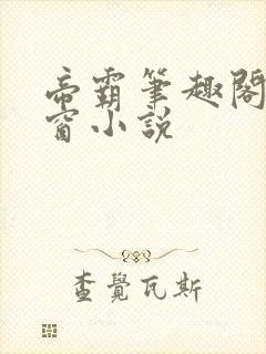 帝霸笔趣阁无弹窗小说