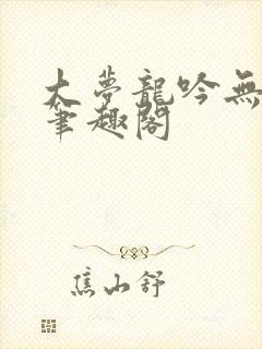 大梦龙吟无删减笔趣阁