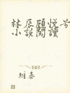 林辰顾悦兮全文小说阅读