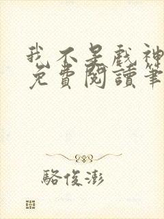 我不是戏神小说免费阅读笔趣阁
