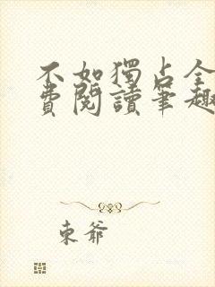 不如独占全文免费阅读笔趣阁
