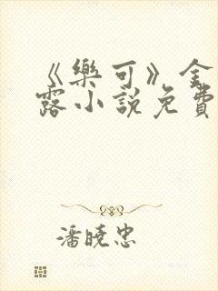 《乐可》金银花露小说免费在线阅读