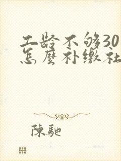 工龄不够30年怎么补缴社保