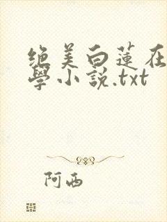 绝美白莲在线教学小说.txt