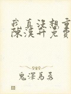 我真没想重生啊陈汉升免费阅读原文