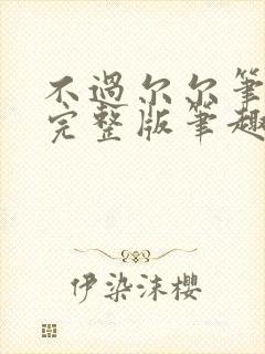 不过尔尔笔趣阁完整版笔趣阁