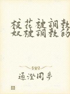 校花被调教成贱奴被调教的小说