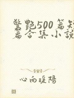 惊艳500篇短篇合集小说阅读免费