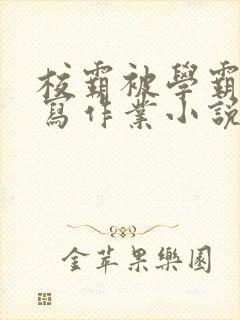 校霸被学霸压着写作业小说