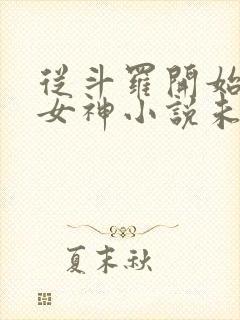 从斗罗开始俘获女神小说未删版下载txt