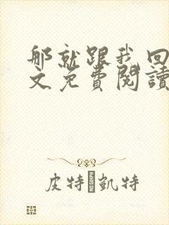 那就跟我回家全文免费阅读无弹窗