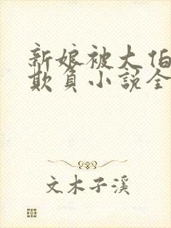 新娘被大伯轮流欺负小说全文免费