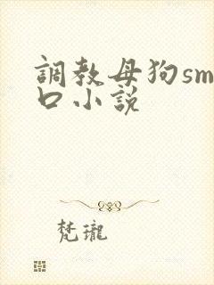 调教母狗sm重口小说