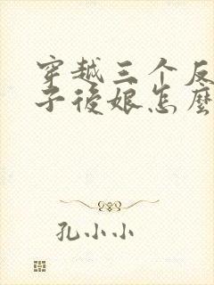 穿越三个反派崽子后娘怎么办