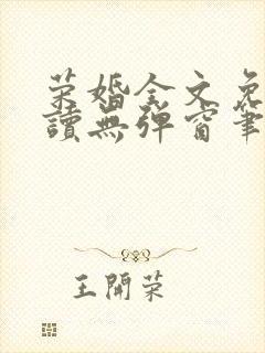 荣婚全文免费阅读无弹窗笔趣阁