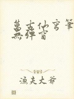 万古仙穹笔趣阁无弹窗