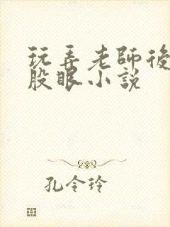 玩弄老师后菊屁股眼小说
