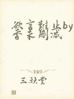 欲言难止by麦香未删减
