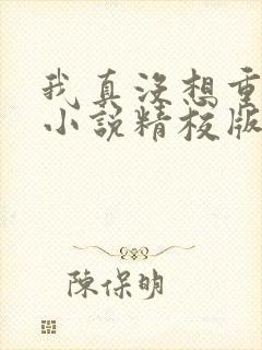 我真没想重生啊小说精校版全集txt