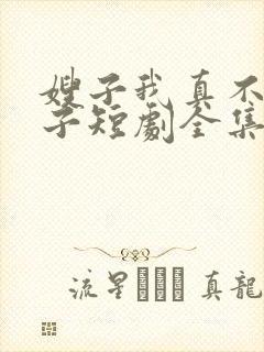 嫂子我真不是傻子短剧全集免费播放