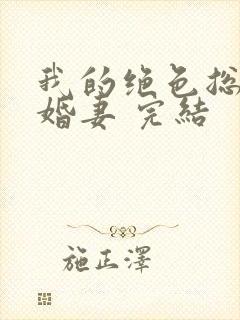 我的绝色总裁未婚妻 完结