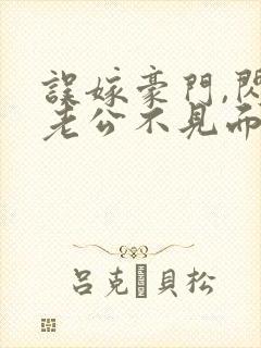 误嫁豪门,闪婚老公不见面全本免费阅读封面