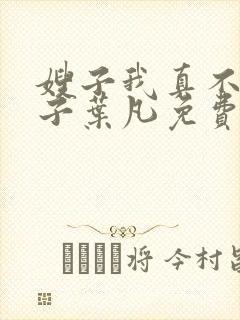 嫂子我真不是傻子叶凡免费阅读