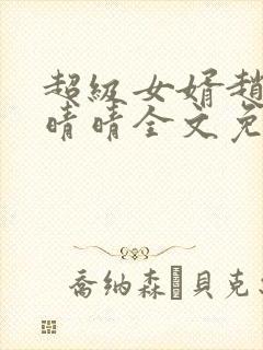 超级女婿赵旭李晴晴全文免费阅读第120章