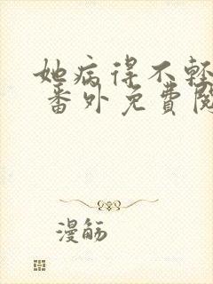 她病得不轻全文 番外免费阅读