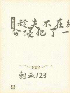 巜趁夫不在给给公侵犯了一天