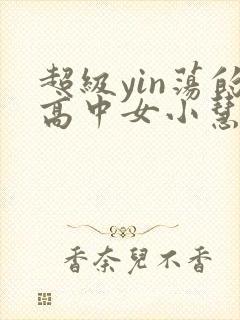 超级yin荡的高中女小慧