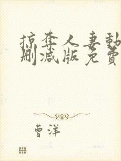 掠夺人妻动漫无删减版免费