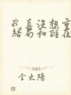我真没想重生啊结局和谁在一起了封面
