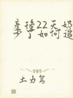 产后22天奶水少了如何追奶