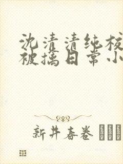 沈清清纯校花的被擒日常小说阅读