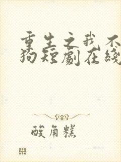 重生之我不是舔狗短剧在线