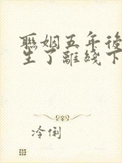 联姻五年后她重生了离线下载