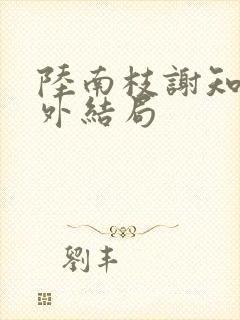 陆南枝谢知衡番外结局