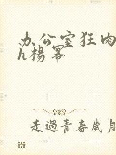 办公室狂肉校花h杨幂