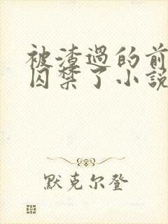 被渣过的前男友囚禁了小说免费读