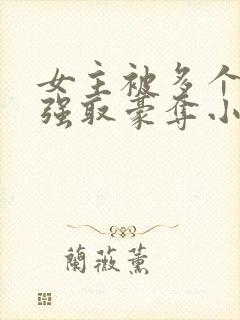 女主被多个男主强取豪夺小说