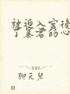 被迫入宫后我成了暴君的心尖宠