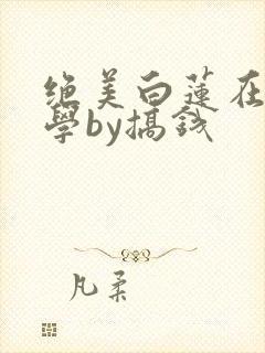 绝美白莲在线教学by搞钱