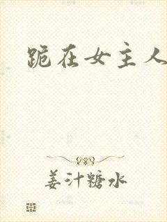 跪在女主人脚下
