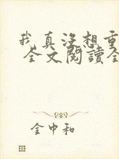 我真没想重生啊 全文阅读全文