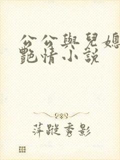 公公与儿媳妇的艳情小说