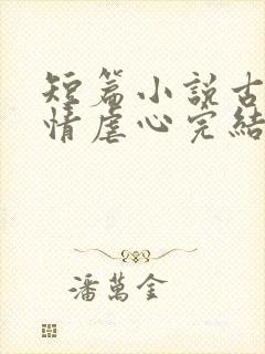 短篇小说古代言情虐心完结