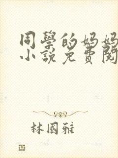 同学的妈妈张姨小说免费阅读全文封面