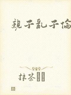 亲子乱子伦系列