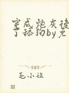 穿成炮灰后我成了舔狗by免费阅读封面